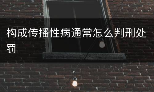 构成传播性病通常怎么判刑处罚