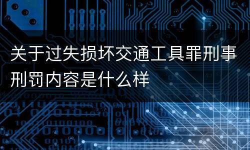 关于过失损坏交通工具罪刑事刑罚内容是什么样