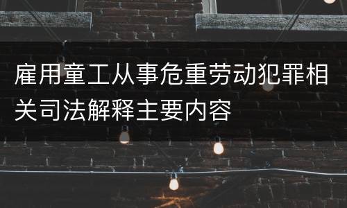 雇用童工从事危重劳动犯罪相关司法解释主要内容