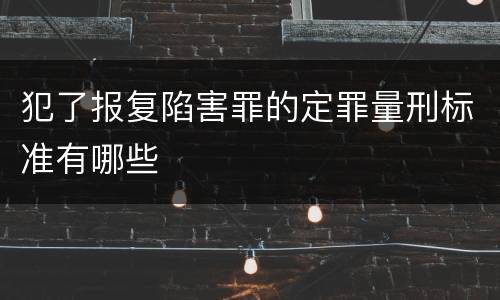 犯了报复陷害罪的定罪量刑标准有哪些