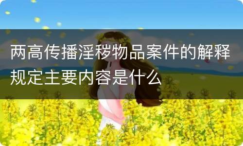 两高传播淫秽物品案件的解释规定主要内容是什么