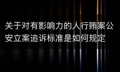 关于对有影响力的人行贿案公安立案追诉标准是如何规定