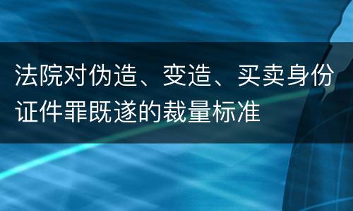 法院对伪造、变造、买卖身份证件罪既遂的裁量标准