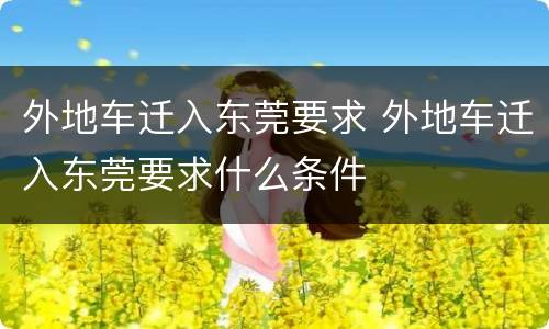 外地车迁入东莞要求 外地车迁入东莞要求什么条件