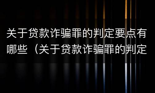 关于贷款诈骗罪的判定要点有哪些（关于贷款诈骗罪的判定要点有哪些规定）