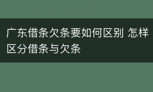 广东借条欠条要如何区别 怎样区分借条与欠条