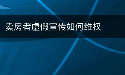 卖房者虚假宣传如何维权