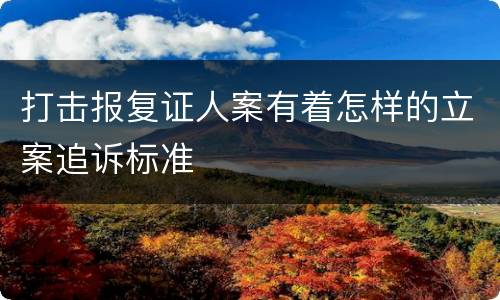 打击报复证人案有着怎样的立案追诉标准