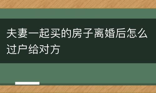 夫妻一起买的房子离婚后怎么过户给对方