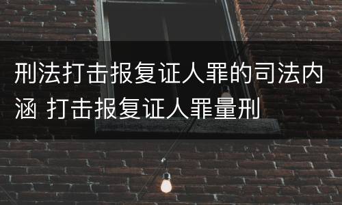 刑法打击报复证人罪的司法内涵 打击报复证人罪量刑