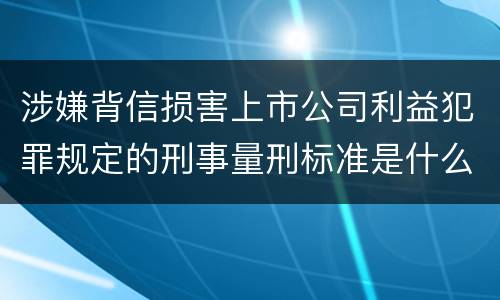 涉嫌背信损害上市公司利益犯罪规定的刑事量刑标准是什么样的