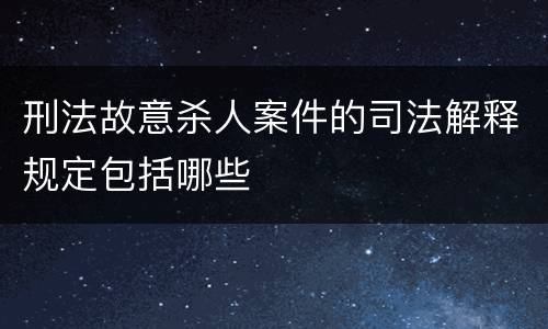 刑法故意杀人案件的司法解释规定包括哪些