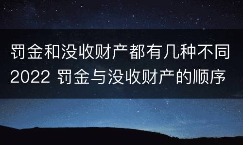 罚金和没收财产都有几种不同2022 罚金与没收财产的顺序