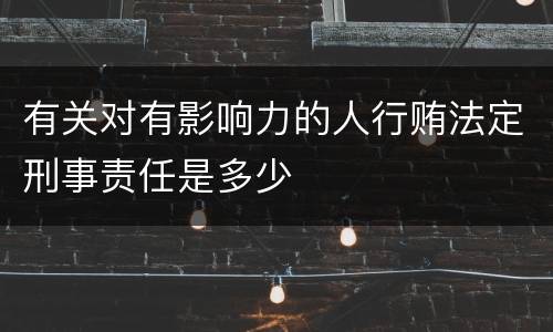 有关对有影响力的人行贿法定刑事责任是多少