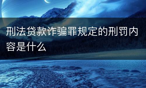 刑法贷款诈骗罪规定的刑罚内容是什么