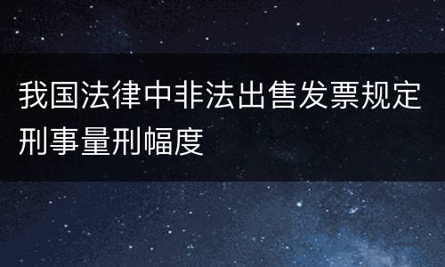 我国法律中非法出售发票规定刑事量刑幅度