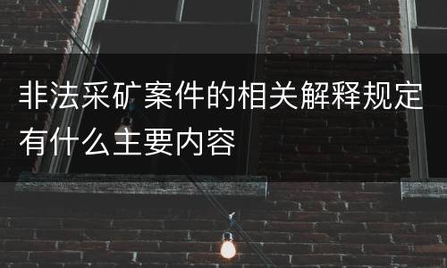 非法采矿案件的相关解释规定有什么主要内容