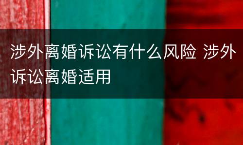 涉外离婚诉讼有什么风险 涉外诉讼离婚适用