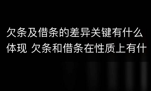 欠条及借条的差异关键有什么体现 欠条和借条在性质上有什么不同