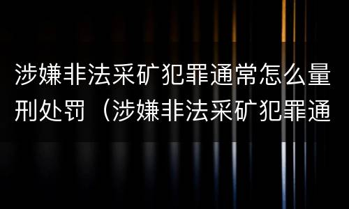 涉嫌非法采矿犯罪通常怎么量刑处罚（涉嫌非法采矿犯罪通常怎么量刑处罚的）