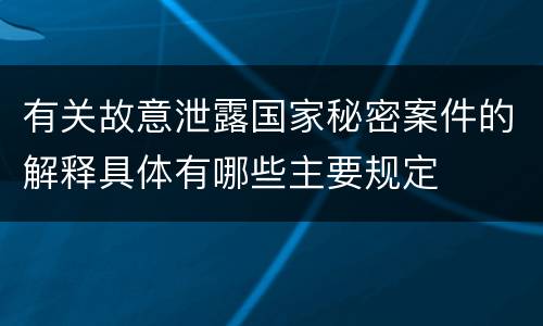 有关故意泄露国家秘密案件的解释具体有哪些主要规定