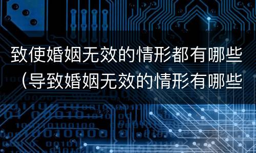 致使婚姻无效的情形都有哪些（导致婚姻无效的情形有哪些）