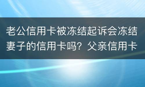 老公信用卡被冻结起诉会冻结妻子的信用卡吗？父亲信用卡不还会影响孩子吗