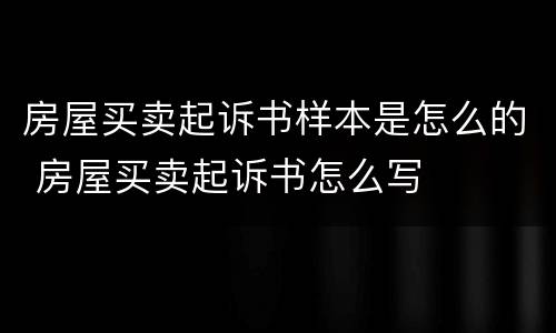 房屋买卖起诉书样本是怎么的 房屋买卖起诉书怎么写