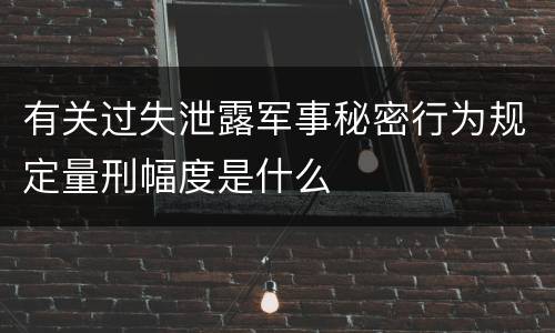 有关过失泄露军事秘密行为规定量刑幅度是什么