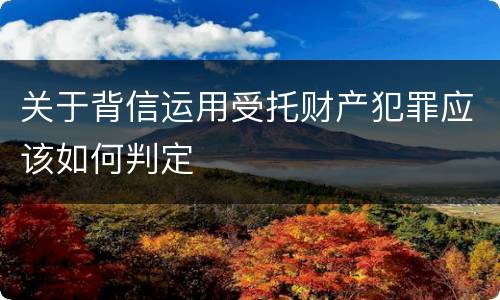 关于背信运用受托财产犯罪应该如何判定