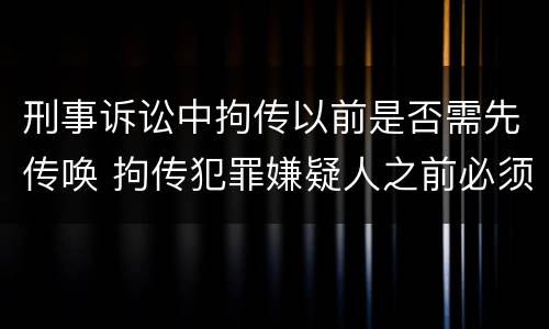 刑事诉讼中拘传以前是否需先传唤 拘传犯罪嫌疑人之前必须先传唤