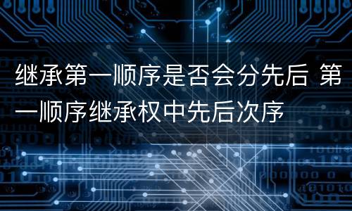 继承第一顺序是否会分先后 第一顺序继承权中先后次序