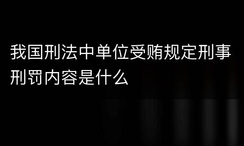 我国刑法中单位受贿规定刑事刑罚内容是什么