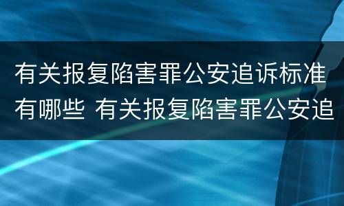 有关报复陷害罪公安追诉标准有哪些 有关报复陷害罪公安追诉标准有哪些规定