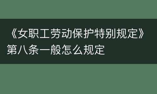 《女职工劳动保护特别规定》第八条一般怎么规定