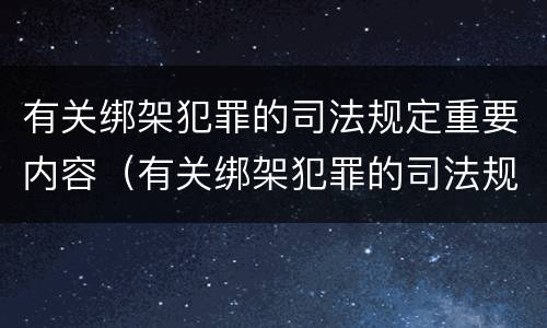 有关绑架犯罪的司法规定重要内容（有关绑架犯罪的司法规定重要内容有哪些）