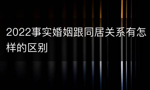 2022事实婚姻跟同居关系有怎样的区别