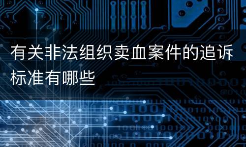 有关非法组织卖血案件的追诉标准有哪些