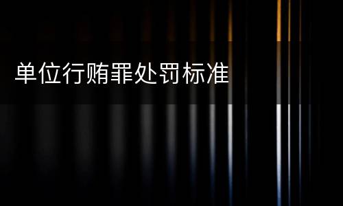 单位行贿罪处罚标准