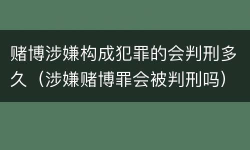 赌博涉嫌构成犯罪的会判刑多久（涉嫌赌博罪会被判刑吗）