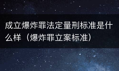 成立爆炸罪法定量刑标准是什么样（爆炸罪立案标准）