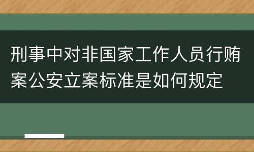 刑事中对非国家工作人员行贿案公安立案标准是如何规定