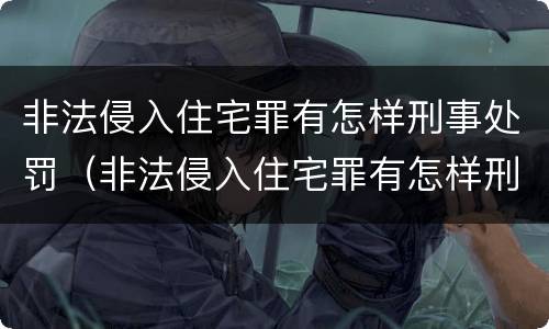 非法侵入住宅罪有怎样刑事处罚（非法侵入住宅罪有怎样刑事处罚的）