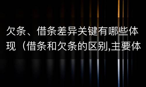 欠条、借条差异关键有哪些体现（借条和欠条的区别,主要体现在哪些方面?）