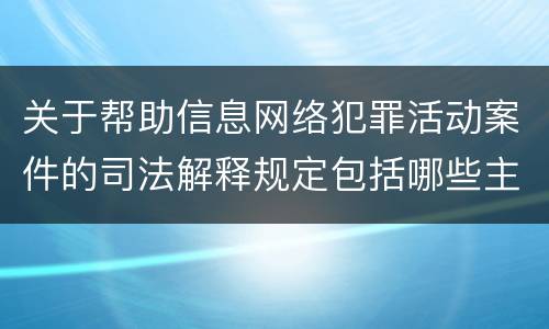 关于帮助信息网络犯罪活动案件的司法解释规定包括哪些主要内容