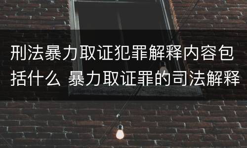 刑法暴力取证犯罪解释内容包括什么 暴力取证罪的司法解释