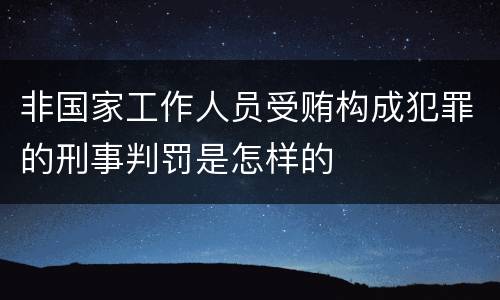 非国家工作人员受贿构成犯罪的刑事判罚是怎样的