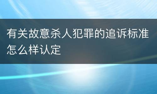 有关故意杀人犯罪的追诉标准怎么样认定
