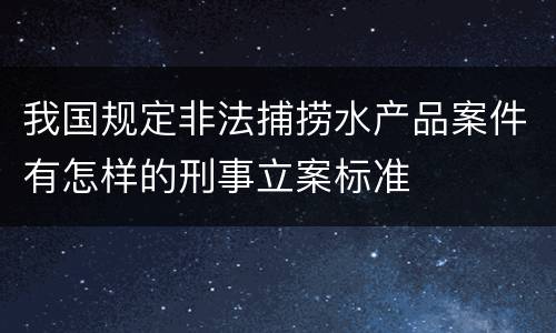 我国规定非法捕捞水产品案件有怎样的刑事立案标准