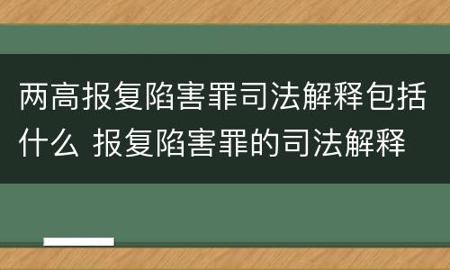 两高报复陷害罪司法解释包括什么 报复陷害罪的司法解释